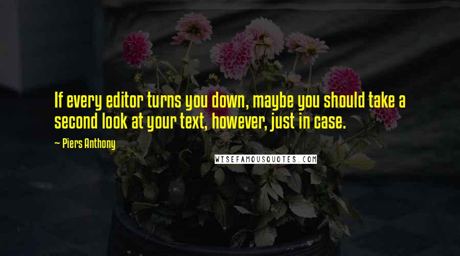 Piers Anthony quotes: If every editor turns you down, maybe you should take a second look at your text, however, just in case.