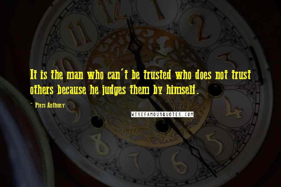 Piers Anthony quotes: It is the man who can't be trusted who does not trust others because he judges them by himself.