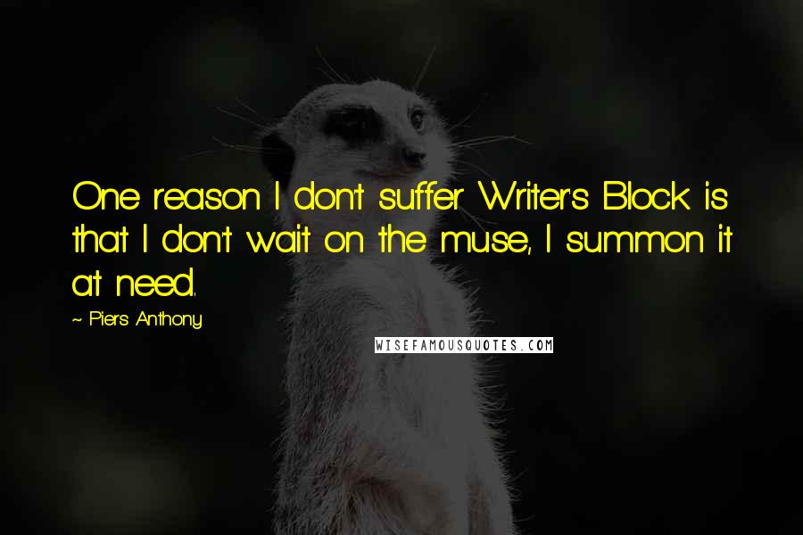 Piers Anthony quotes: One reason I don't suffer Writer's Block is that I don't wait on the muse, I summon it at need.