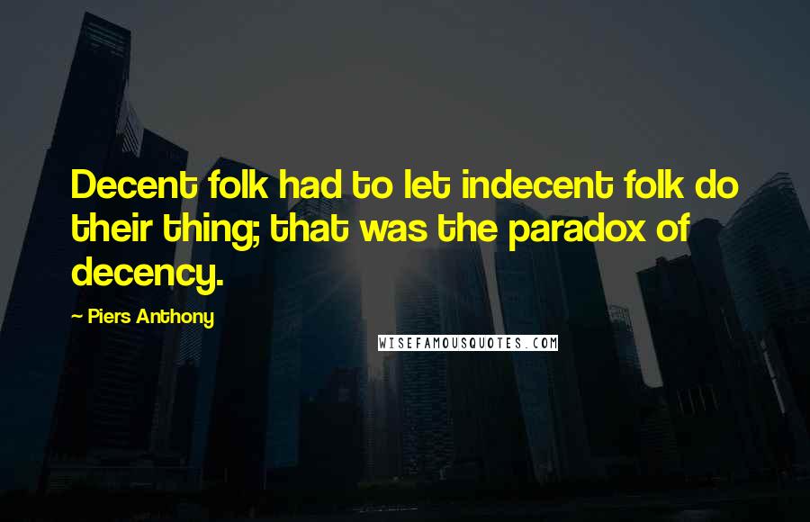 Piers Anthony quotes: Decent folk had to let indecent folk do their thing; that was the paradox of decency.