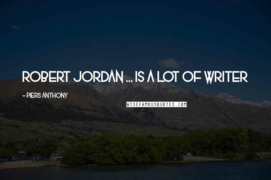 Piers Anthony quotes: Robert Jordan ... is a lot of writer