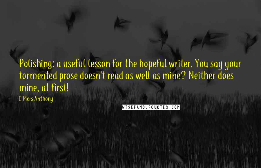 Piers Anthony quotes: Polishing: a useful lesson for the hopeful writer. You say your tormented prose doesn't read as well as mine? Neither does mine, at first!