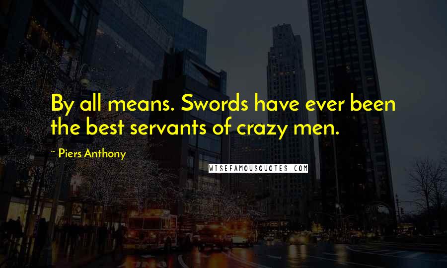 Piers Anthony quotes: By all means. Swords have ever been the best servants of crazy men.