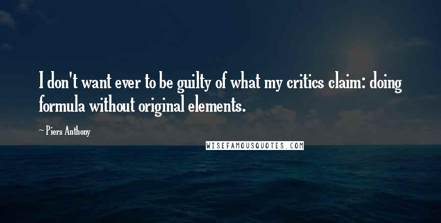 Piers Anthony quotes: I don't want ever to be guilty of what my critics claim: doing formula without original elements.