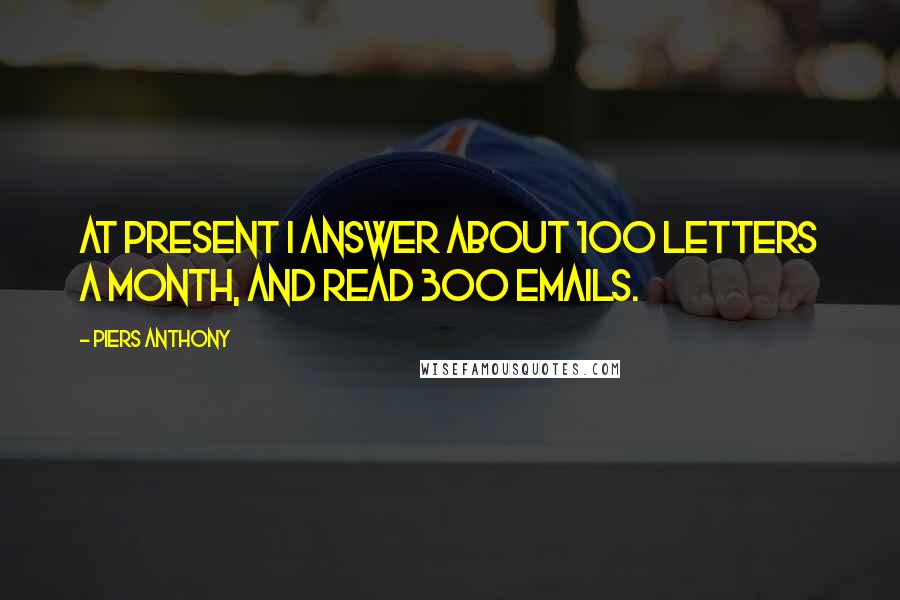 Piers Anthony quotes: At present I answer about 100 letters a month, and read 300 emails.