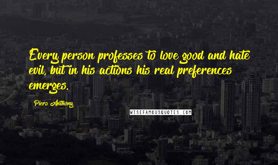 Piers Anthony quotes: Every person professes to love good and hate evil, but in his actions his real preferences emerges.