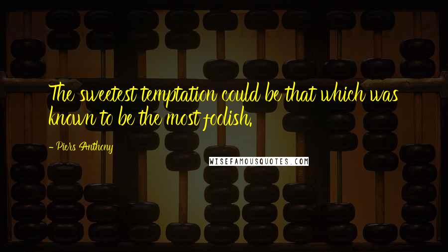 Piers Anthony quotes: The sweetest temptation could be that which was known to be the most foolish.