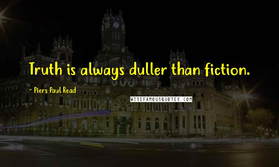 Piers Paul Read quotes: Truth is always duller than fiction.