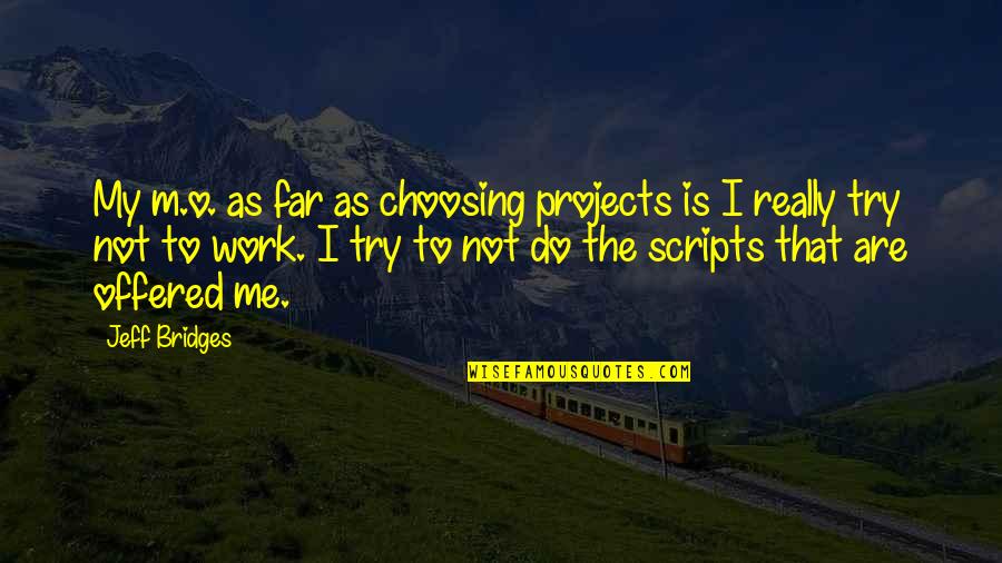 Pierucci U Quotes By Jeff Bridges: My m.o. as far as choosing projects is Pierucci U Quotes By Jeff Bridges: My m.o. as far as choosing projects is
