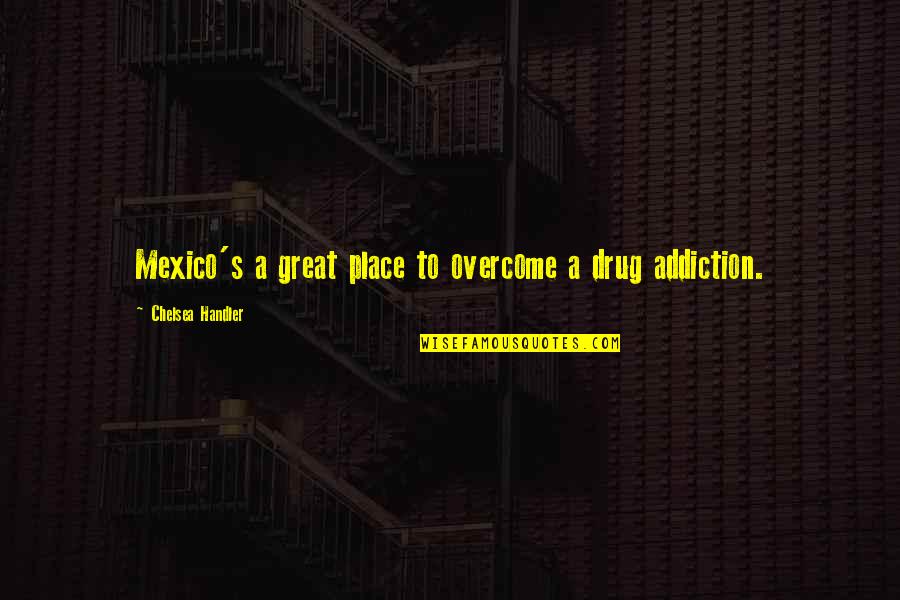 Pierz Mn Quotes By Chelsea Handler: Mexico's a great place to overcome a drug Pierz Mn Quotes By Chelsea Handler: Mexico's a great place to overcome a drug