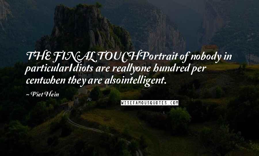 Piet Hein quotes: THE FINAL TOUCHPortrait of nobody in particularIdiots are reallyone hundred per centwhen they are alsointelligent.