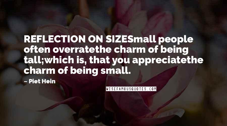 Piet Hein quotes: REFLECTION ON SIZESmall people often overratethe charm of being tall;which is, that you appreciatethe charm of being small. Piet Hein quotes: REFLECTION ON SIZESmall people often overratethe charm of being tall;which is, that you appreciatethe charm of being small.