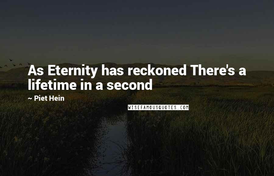 Piet Hein quotes: As Eternity has reckoned There's a lifetime in a second