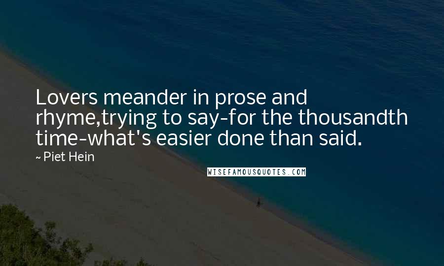 Piet Hein quotes: Lovers meander in prose and rhyme,trying to say-for the thousandth time-what's easier done than said. Piet Hein quotes: Lovers meander in prose and rhyme,trying to say-for the thousandth time-what's easier done than said.