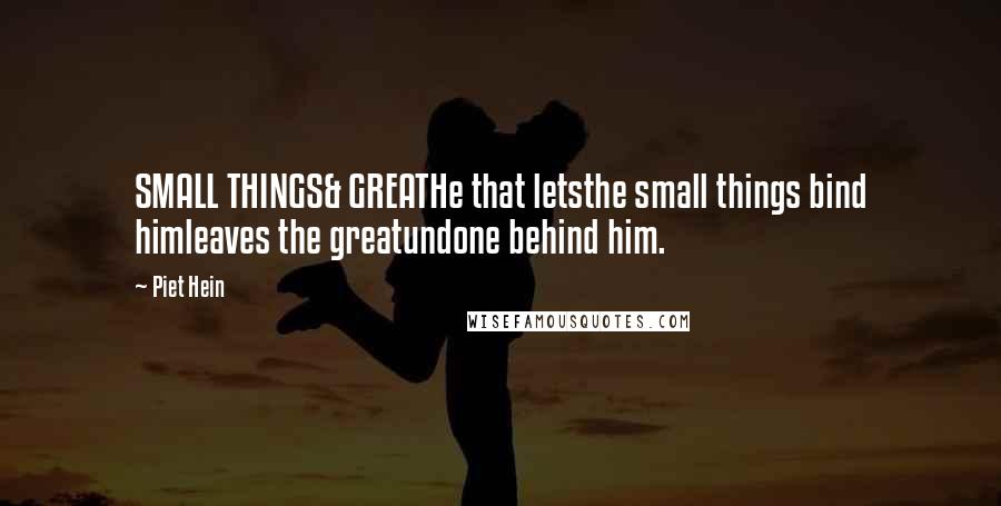 Piet Hein quotes: SMALL THINGS& GREATHe that letsthe small things bind himleaves the greatundone behind him.