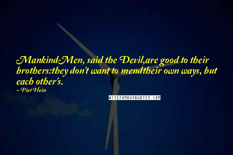 Piet Hein quotes: MankindMen, said the Devil,are good to their brothers:they don't want to mendtheir own ways, but each other's.