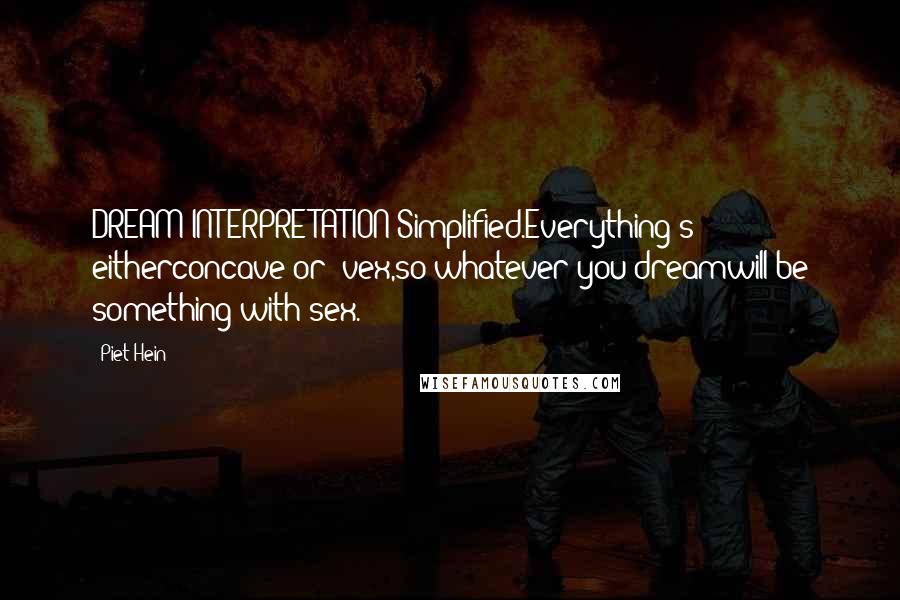 Piet Hein quotes: DREAM INTERPRETATION Simplified.Everything's eitherconcave or -vex,so whatever you dreamwill be something with sex. Piet Hein quotes: DREAM INTERPRETATION Simplified.Everything's eitherconcave or -vex,so whatever you dreamwill be something with sex.