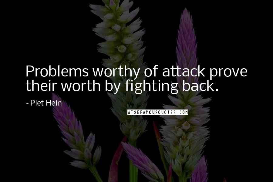 Piet Hein quotes: Problems worthy of attack prove their worth by fighting back.