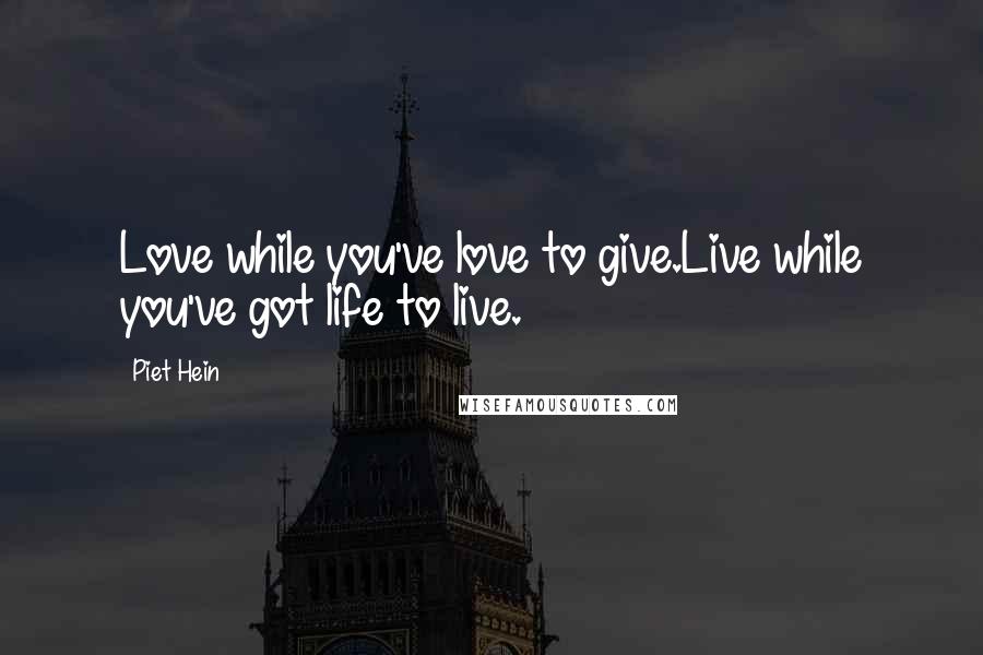 Piet Hein quotes: Love while you've love to give.Live while you've got life to live.