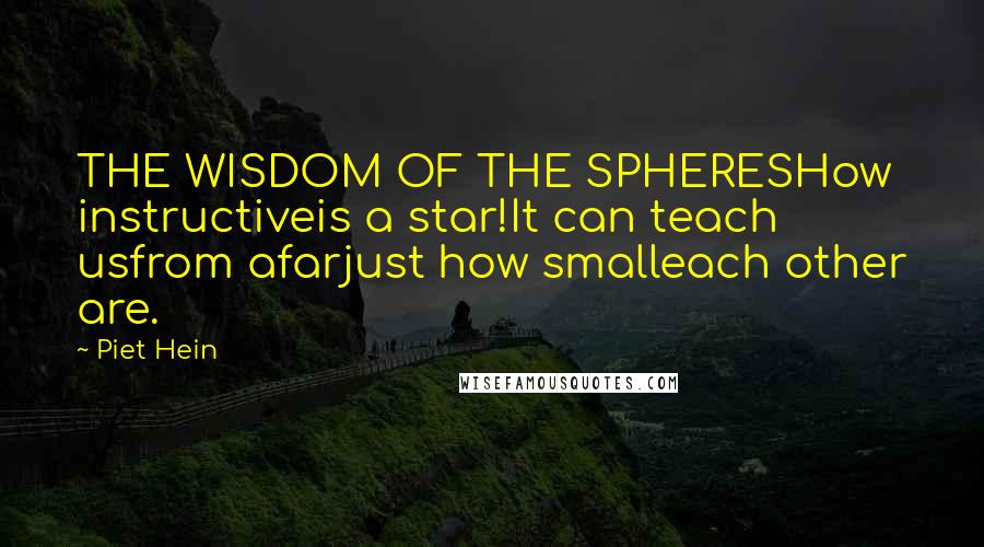 Piet Hein quotes: THE WISDOM OF THE SPHERESHow instructiveis a star!It can teach usfrom afarjust how smalleach other are. Piet Hein quotes: THE WISDOM OF THE SPHERESHow instructiveis a star!It can teach usfrom afarjust how smalleach other are.