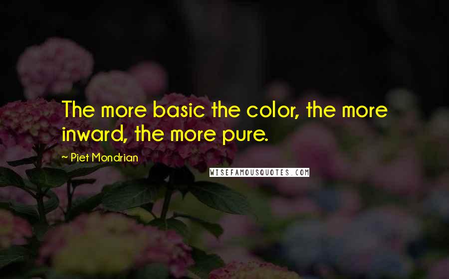 Piet Mondrian quotes: The more basic the color, the more inward, the more pure.