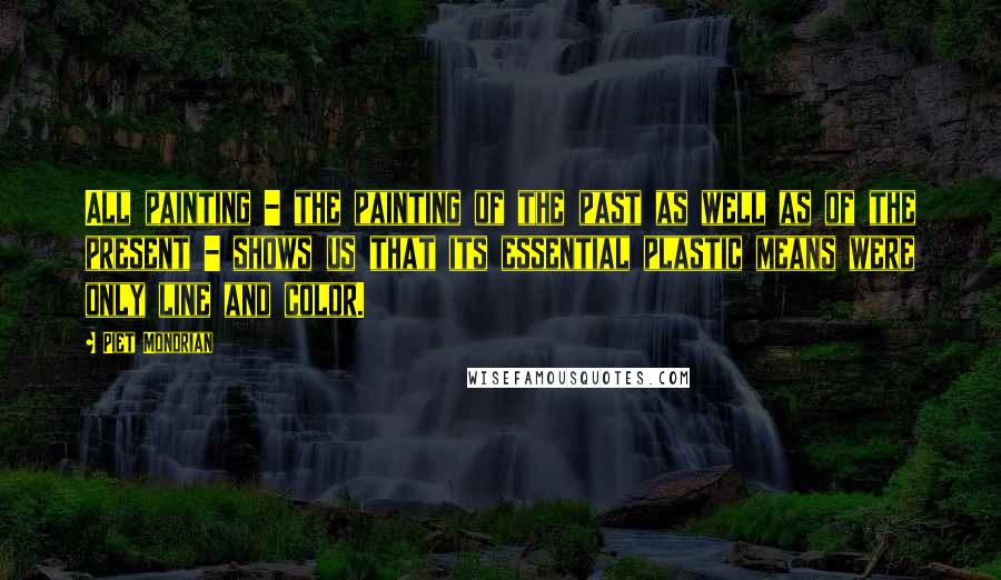 Piet Mondrian quotes: All painting - the painting of the past as well as of the present - shows us that its essential plastic means were only line and color.