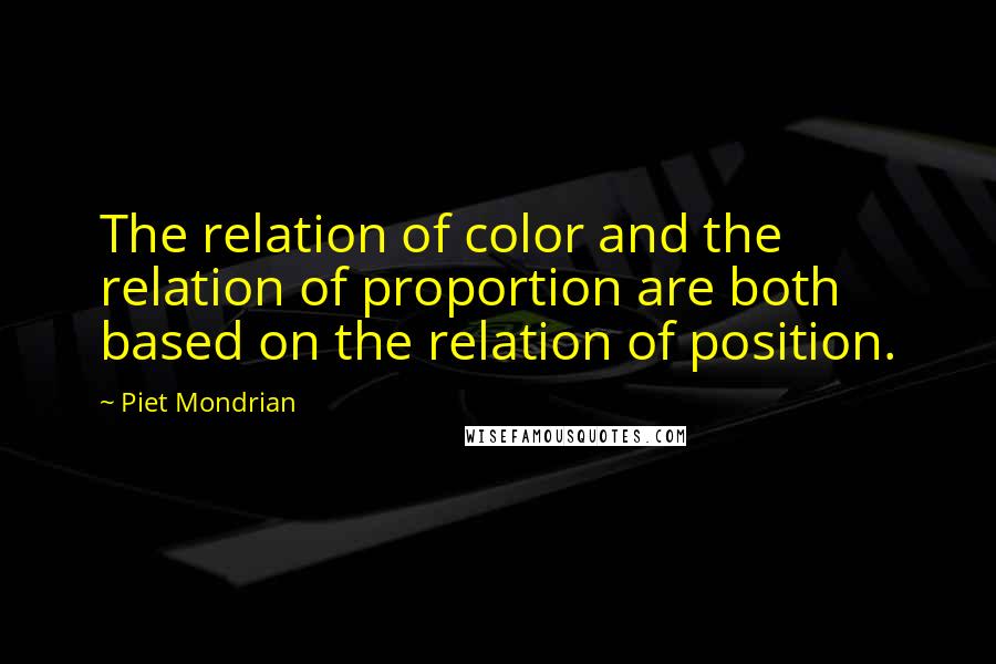 Piet Mondrian quotes: The relation of color and the relation of proportion are both based on the relation of position.