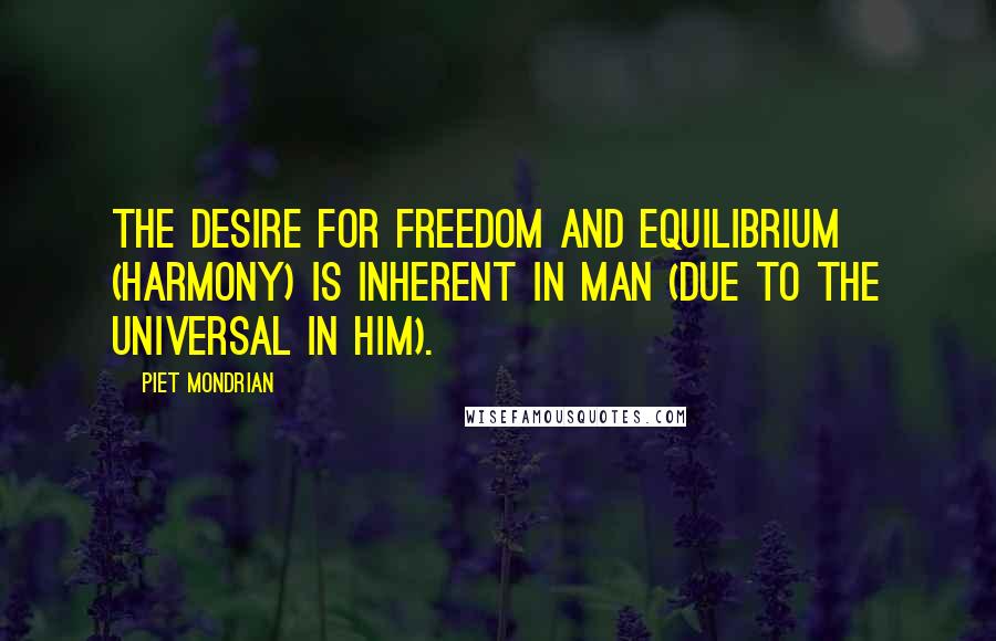 Piet Mondrian quotes: The desire for freedom and equilibrium (harmony) is inherent in man (due to the universal in him).