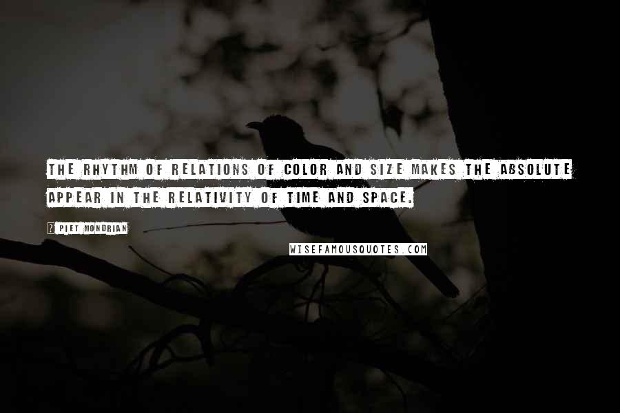 Piet Mondrian quotes: The rhythm of relations of color and size makes the absolute appear in the relativity of time and space.