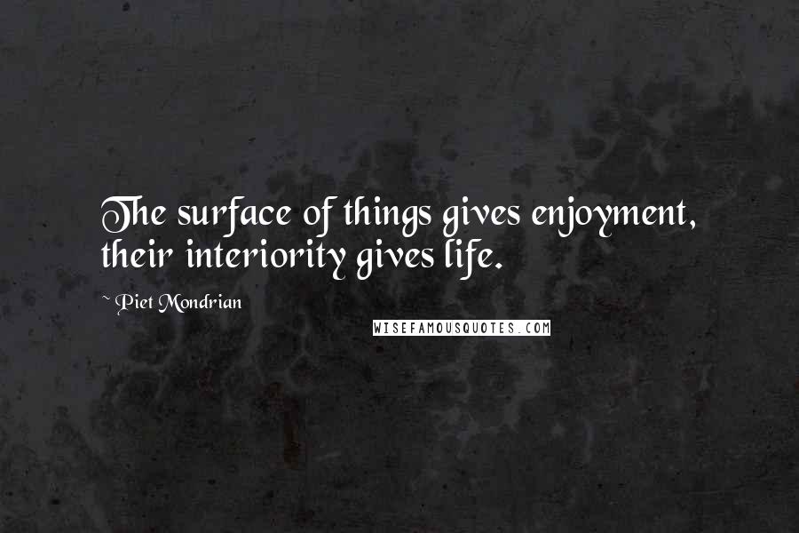 Piet Mondrian quotes: The surface of things gives enjoyment, their interiority gives life.