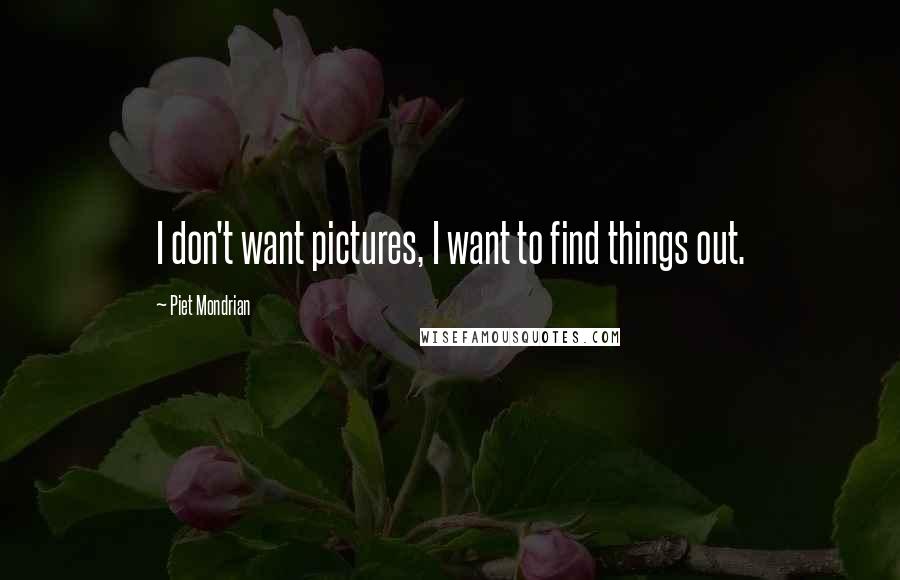 Piet Mondrian quotes: I don't want pictures, I want to find things out.