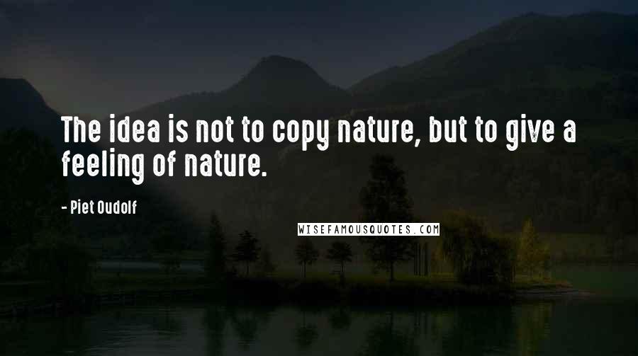 Piet Oudolf quotes: The idea is not to copy nature, but to give a feeling of nature.