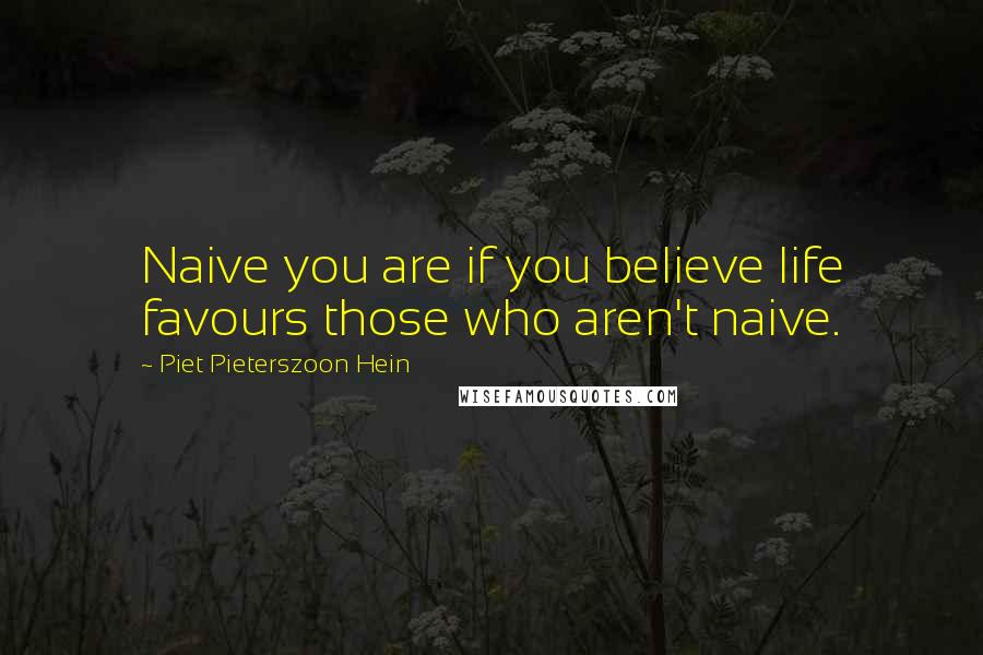 Piet Pieterszoon Hein quotes: Naive you are if you believe life favours those who aren't naive.