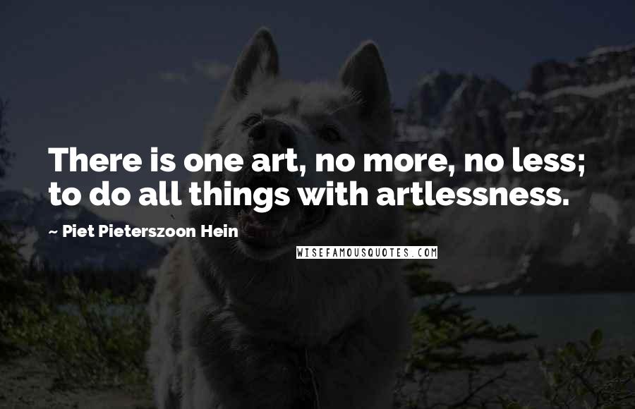 Piet Pieterszoon Hein quotes: There is one art, no more, no less; to do all things with artlessness.