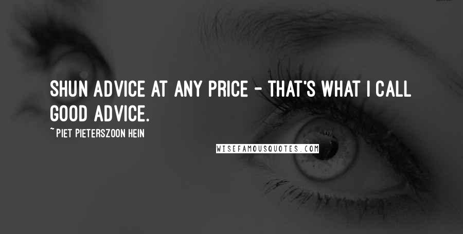 Piet Pieterszoon Hein quotes: Shun advice at any price - that's what I call good advice.