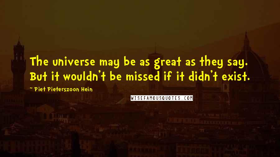 Piet Pieterszoon Hein quotes: The universe may be as great as they say. But it wouldn't be missed if it didn't exist.