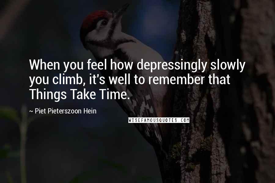 Piet Pieterszoon Hein quotes: When you feel how depressingly slowly you climb, it's well to remember that Things Take Time.