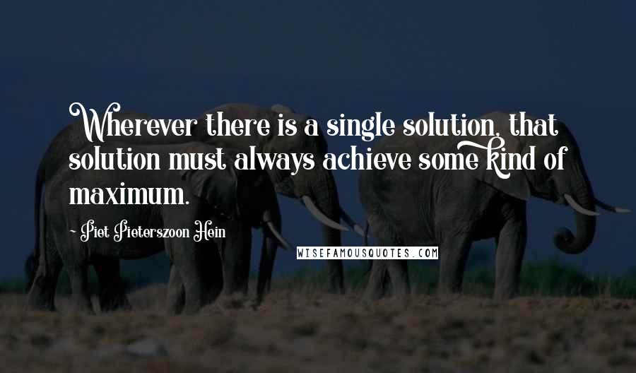 Piet Pieterszoon Hein quotes: Wherever there is a single solution, that solution must always achieve some kind of maximum.