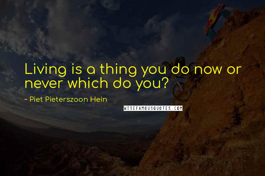 Piet Pieterszoon Hein quotes: Living is a thing you do now or never which do you?