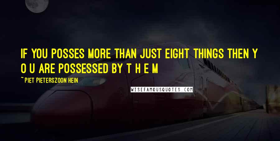 Piet Pieterszoon Hein quotes: If you posses more than just eight things then y o u are possessed by t h e m
