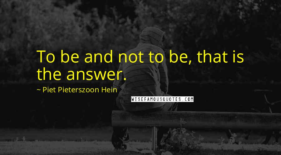 Piet Pieterszoon Hein quotes: To be and not to be, that is the answer.