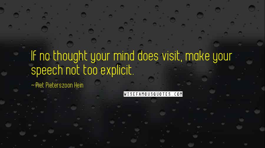 Piet Pieterszoon Hein quotes: If no thought your mind does visit, make your speech not too explicit.