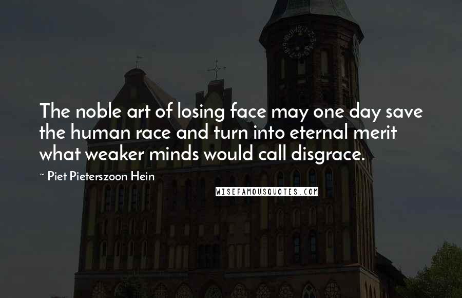 Piet Pieterszoon Hein quotes: The noble art of losing face may one day save the human race and turn into eternal merit what weaker minds would call disgrace.