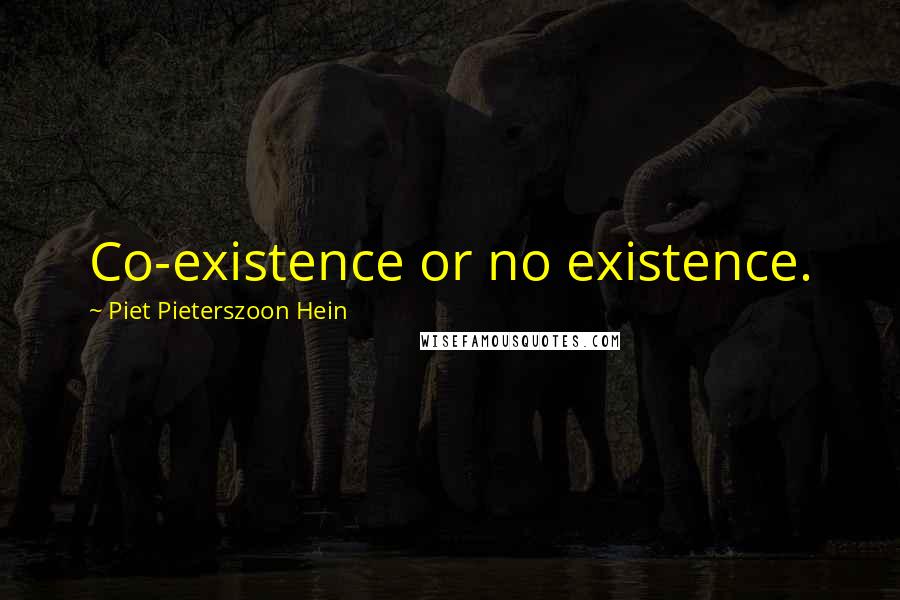 Piet Pieterszoon Hein quotes: Co-existence or no existence.