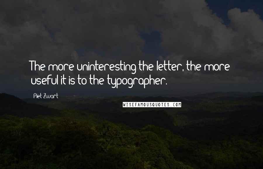 Piet Zwart quotes: The more uninteresting the letter, the more useful it is to the typographer.