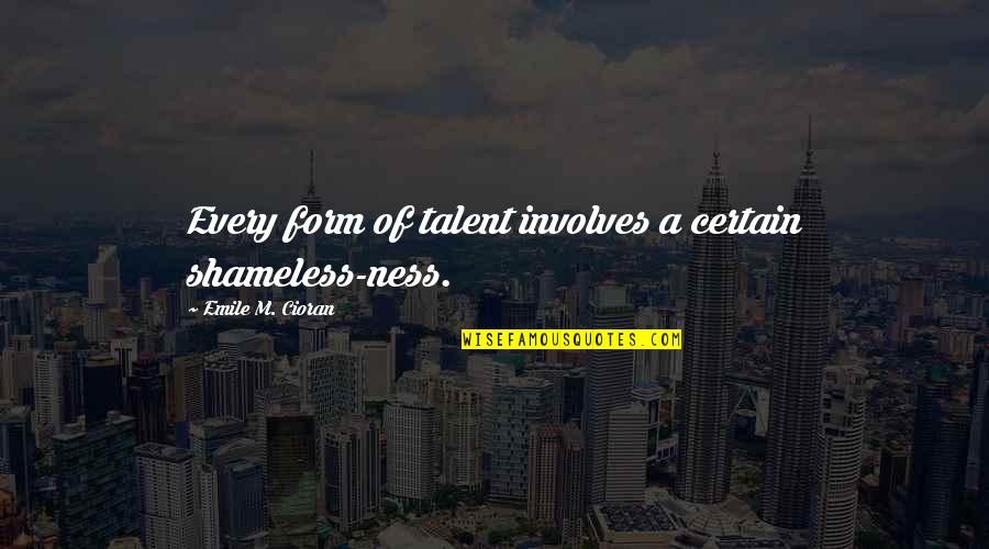 Pietanza Bartlett Quotes By Emile M. Cioran: Every form of talent involves a certain shameless-ness. Pietanza Bartlett Quotes By Emile M. Cioran: Every form of talent involves a certain shameless-ness.