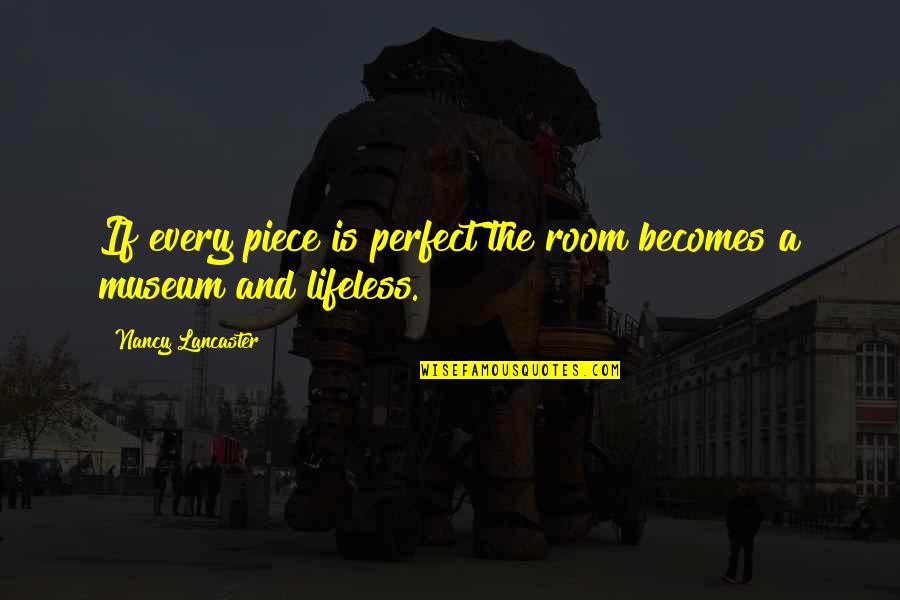 Pietanza Bartlett Quotes By Nancy Lancaster: If every piece is perfect the room becomes Pietanza Bartlett Quotes By Nancy Lancaster: If every piece is perfect the room becomes