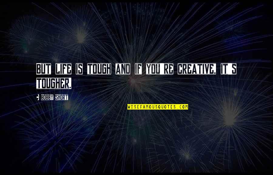Pietari Risteily Quotes By Bobby Short: But life is tough and if you're creative,