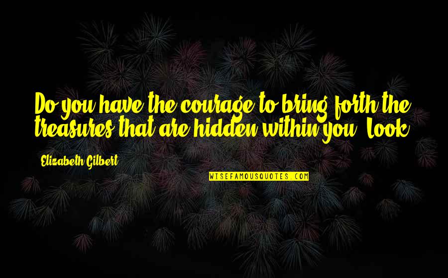 Pietari S Quotes By Elizabeth Gilbert: Do you have the courage to bring forth Pietari S Quotes By Elizabeth Gilbert: Do you have the courage to bring forth