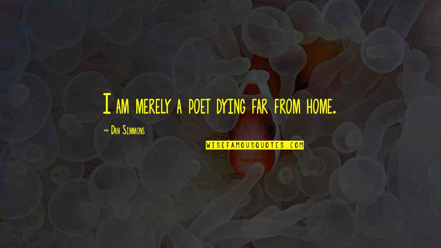 Pietatea Quotes By Dan Simmons: I am merely a poet dying far from Pietatea Quotes By Dan Simmons: I am merely a poet dying far from
